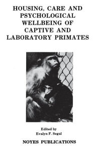 Title: Housing, Care and Psychological Well-Being of Captive and Laboratory Primates, Author: Evalyn F. Segal