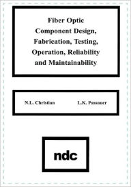 Title: Fiber Optic Component Design, Fabrication, Testing, Operation, Reliability and Maintainability, Author: N.L. Christian