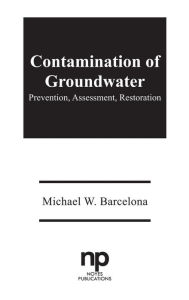 Title: Contamination of Groundwater: Prevention, Assessment, Restoration, Author: Michael W. Barcelona