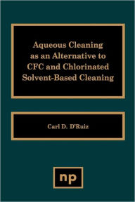 Title: Aqueous Cleaning as an Alternative to CFC and Chlorinated Solvent-Based Cleaning, Author: Carl D. D'Ruiz