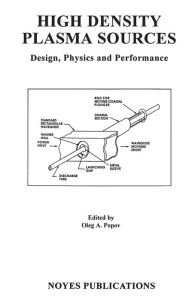 Title: High Density Plasma Sources: Design, Physics and Performance, Author: Oleg A. Popov