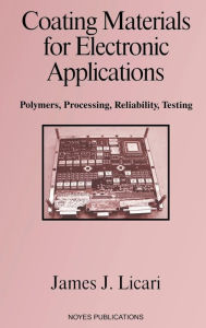 Title: Coating Materials for Electronic Applications: Polymers, Processing, Reliability, Testing, Author: James J. Licari