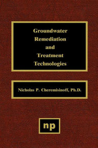 Title: Groundwater Remediation and Treatment Technologies, Author: Nicholas P. Cheremisinoff