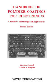 Title: Handbook of Polymer Coatings for Electronics: Chemistry, Technology and Applications, Author: James J. Licari