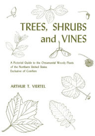 Title: Trees, Shrubs, and Vines: A Pictorial Guide to the Ornamental Woody Plants of the Northeastern United States Exclusive of Conifers / Edition 1, Author: Arthur T Viertel