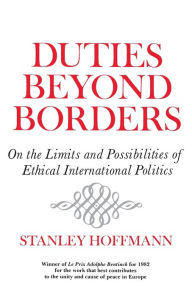 Title: Duties Beyond Borders: On the Limits and Possibilities of Ethical International Politics, Author: Stanley Hoffmann