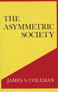Title: The Asymmetric Society, Author: James S. Coleman