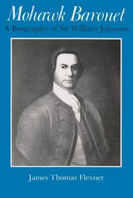 Title: Mohawk Baronet: A Biography of Sir William Johnson, Author: James Flexner