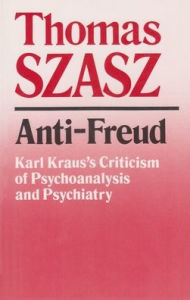 Title: Anti-Freud: Karl Kraus's Criticism of Psychoanalysis and Psychiatry / Edition 1, Author: Thomas Szasz