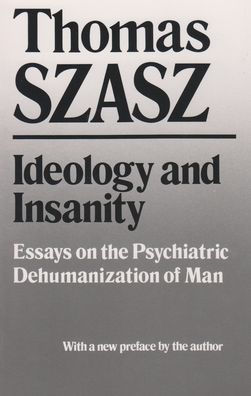 Ideology and Insanity: Essays on the Psychiatric Dehumanization of Man / Edition 1