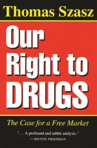 Title: Our Right to Drugs: The Case for a Free Market, Author: Thomas Szasz