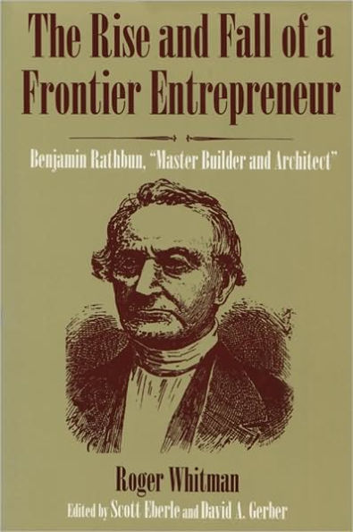 The Rise and Fall of a Frontier Entrepreneur: Benjamin Rathbun, Master Builder and Architect / Edition 1