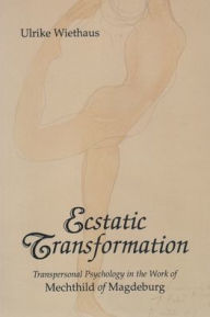 Title: Ecstatic Transformation: Transpersonal Psychology in the Work of Mechthild of Magdeburg / Edition 1, Author: Ulrike Wiethaus