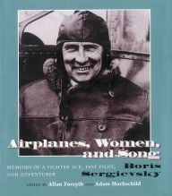 Title: Airplanes, Women, and Song: Memoirs of a Fighter Ace, Test Pilot, and Adventurer, Author: Bois Sergievsky