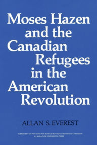 Title: Moses Hazen and the Canadian Refugees in the American Revolution, Author: Allan S. Everest