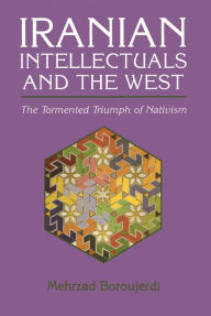 Title: Iranian Intellectuals and the West: The Tormented Triumph of Nativism, Author: Mehrzad Boroujerdi