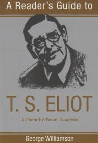 Title: A Reader's Guide to T. S. Eliot: A Poem-by-Poem Analysis / Edition 1, Author: George Williamson