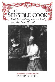 Title: The Sensible Cook: Dutch Foodways in the Old and New World, Author: Peter Rose