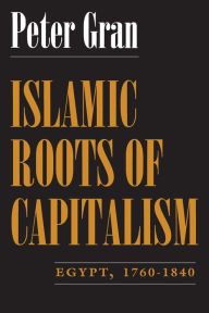 Title: Islamic Roots of Capitalism: Egypt, 1760-1840 / Edition 1, Author: Peter Gran