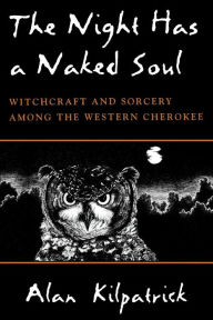 Title: The Night Has a Naked Soul: Witchcraft and Sorcery among the Western Cherokee, Author: Alan Kilpatrick
