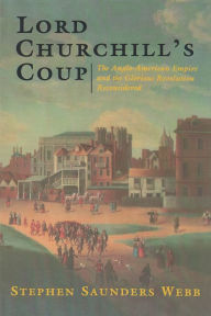 Title: Lord Churchill's Coup: The Anglo-American Empire and the Glorious Revolution Reconsidered / Edition 1, Author: Stephen Webb