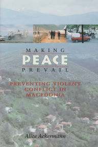 Title: Making Peace Prevail: Preventing Violent Conflict in Macedonia, Author: Alice Ackermann