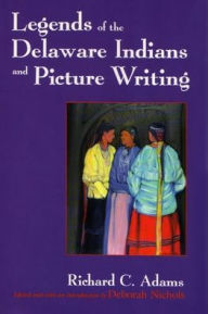 Title: Legends of the Delaware Indians and Picture Writing, Author: Richard C. Adams