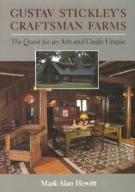 Title: Gustav Stickley's Craftsman Farms: The Quest for an Arts and Crafts Utopia, Author: Mark Hewitt