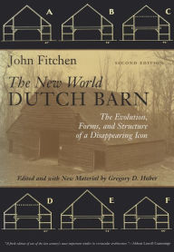 Title: The New World Dutch Barn: The Evolution, Forms, and Structure of a Disappearing Icon, Second Edition, Author: John Fitchen