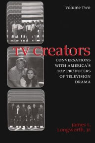 Title: TV Creators: Conversations with America's Top Producers of Television Drama, Volume Two, Author: James L. Longworth