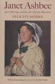 Title: Janet Ashbee: Love, Marriage, and the Arts and Crafts Movement, Author: Felicity Ashbee