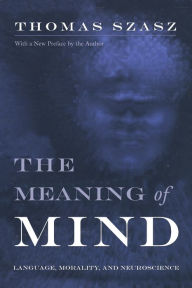 Title: The Meaning of Mind: Language, Morality, and Neuroscience, Author: Thomas Szasz