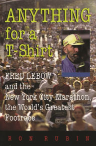 Title: Anything For a T-Shirt: Fred Lebow and the New York City Marathon, the World's Greatest Footrace, Author: Ron Rubin