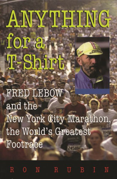 Anything For a T-Shirt: Fred Lebow and the New York City Marathon, the World's Greatest Footrace