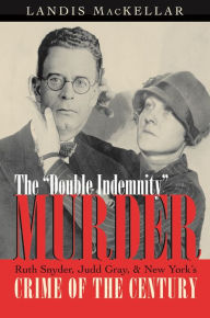 Title: The Double Indemnity Murder: Ruth Snyder, Judd Gray, and New York's Crime of the Century, Author: Landis MacKellar