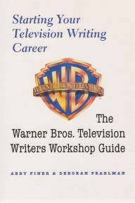 Title: Starting Your Television Writing Career: The Warner Bros. Television Writers Workshop Guide(Television Series), Author: Abby Finer