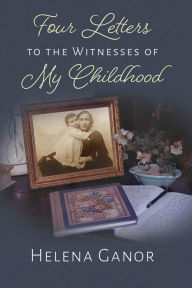 Title: Four Letters to the Witnesses of My Childhood, Author: Helena Ganor