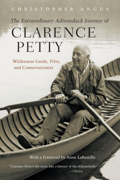 The Extraordinary Adirondack Journey of Clarence Petty: Wilderness Guide, Pilot, and Conservationist