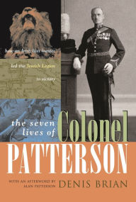 Title: The Seven Lives of Colonel Patterson: How an Irish Lion Hunter Led the Jewish Legion to Victory, Author: Denis Brian