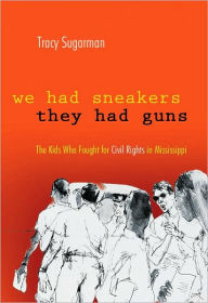 Title: We Had Sneakers, They Had Guns: The Kids Who Fought for Civil Rights in Mississippi, Author: Tracy Sugarman