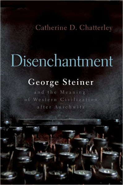 Disenchantment: George Steiner & The Meaning of Western Culture after Auschwitz