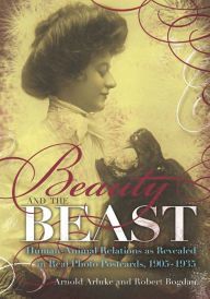 Title: Beauty and the Beast: Human Animal Relations as Revealed in Real Photo Postcards 1905-1935, Author: Arnold Arluke