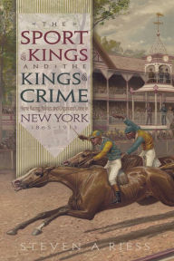 Title: The Sport of Kings and the Kings of Crime: Horse Racing, Politics, and Organized Crime in New York 1865­-1913, Author: Steven Riess