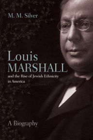 Title: Louis Marshall and the Rise of Jewish Ethnicity in America, Author: Matthew Silver