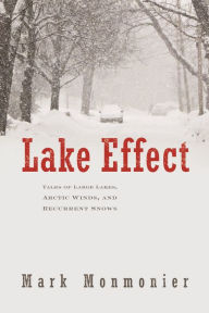 Title: Lake Effect: Tales of Large Lakes, Arctic Winds, and Recurrent Snows, Author: Mark Monmonier