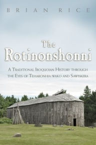 Title: The Rotinonshonni: A Traditional Iroquoian History through the Eyes of Teharonhia:wako and Sawiskera, Author: Brian Rice