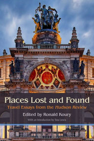Title: Places Lost and Found: Travel Essays from the Hudson Review, Author: Ronald Koury