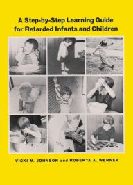 Title: A Step-by-Step Learning Guide for Retarded Infants and Children / Edition 1, Author: Vicki M Johnson