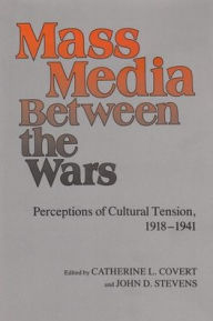 Title: Mass Media Between the Wars: Perceptions of Cultural Tension, 1918-1941, Author: Catherine Covert
