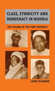 Title: Class, Ethnicity, and Democracy in Nigeria: The Failure of the First Republic, Author: Larry Diamond